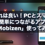 これは良い！PCとスマホが簡単につながるアプリ「Mobizen」使ってみた！