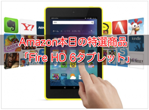 買うなら今だ！Amazon本日の特選商品 「Fire HD 6タブレット」20％OFFに！